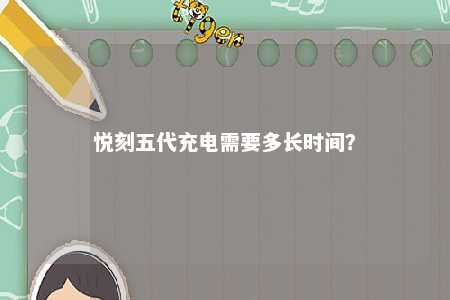 悦刻五代充电需要多长时间？ 